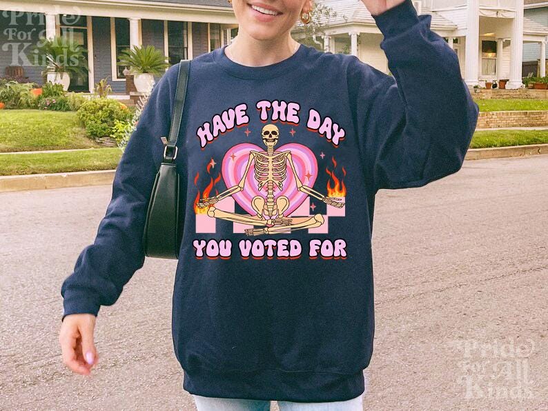 Have the day you voted for | anti trump sweater | anti racism | anti fascism | anti capitalist | no one is illegal | leftist |liberal tshirt