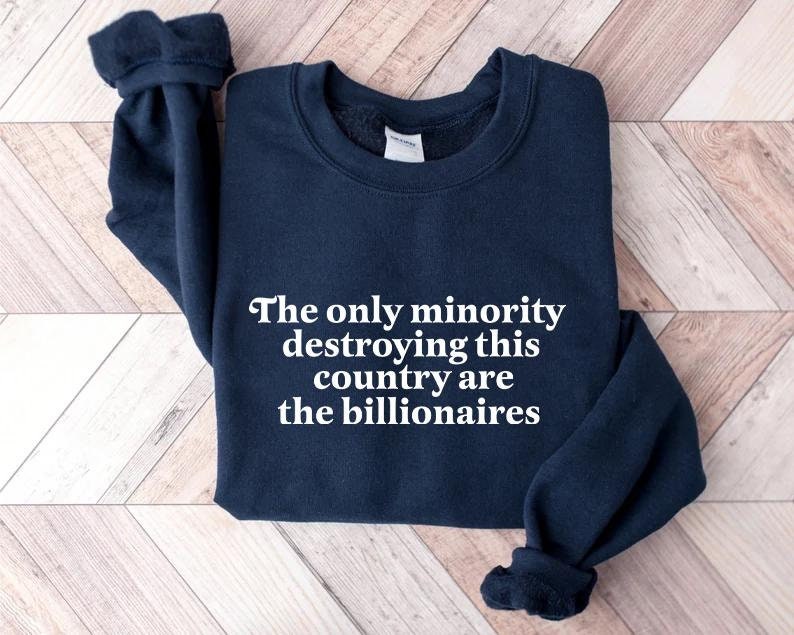 the only minority destroying this country are the billionaires sweatshirt
