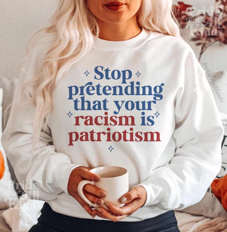 Stop pretending that your racism is patriotism sweatshirt | anti racism | anti fascism | anti capitalist | liberal feminist human rights |