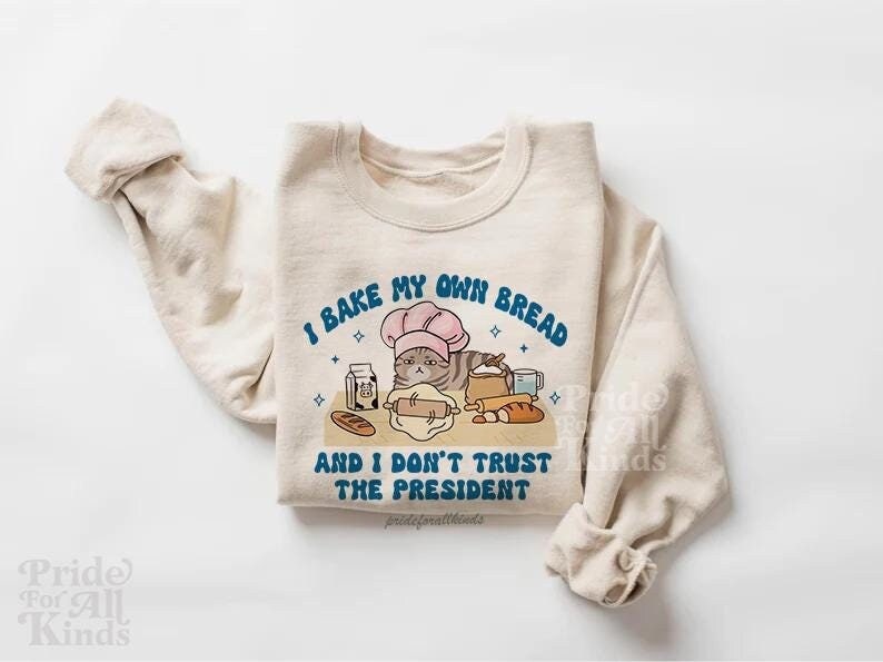I bake my own bread and i dont trust the president