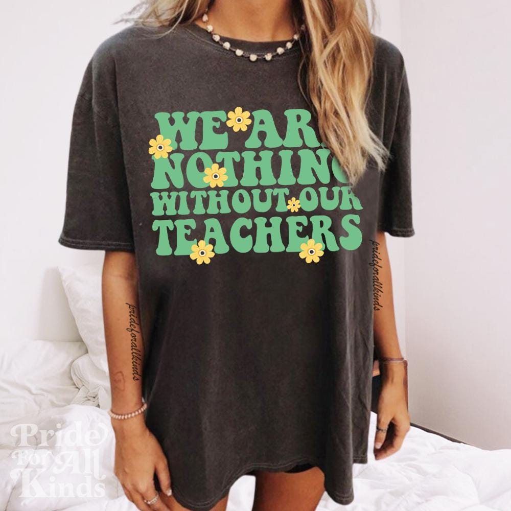 We are nothing without our teachers | support public school teachers | protect public education | education is activism | history teacher