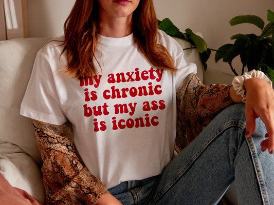 My anxiety is chronic but my ass is iconic