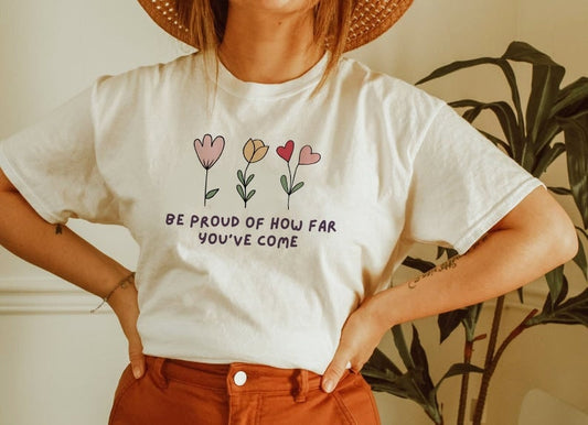 Be proud of how far you've come shirt