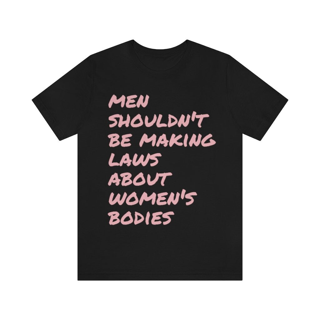 Men shouldnt be making laws about women's bodies shirt