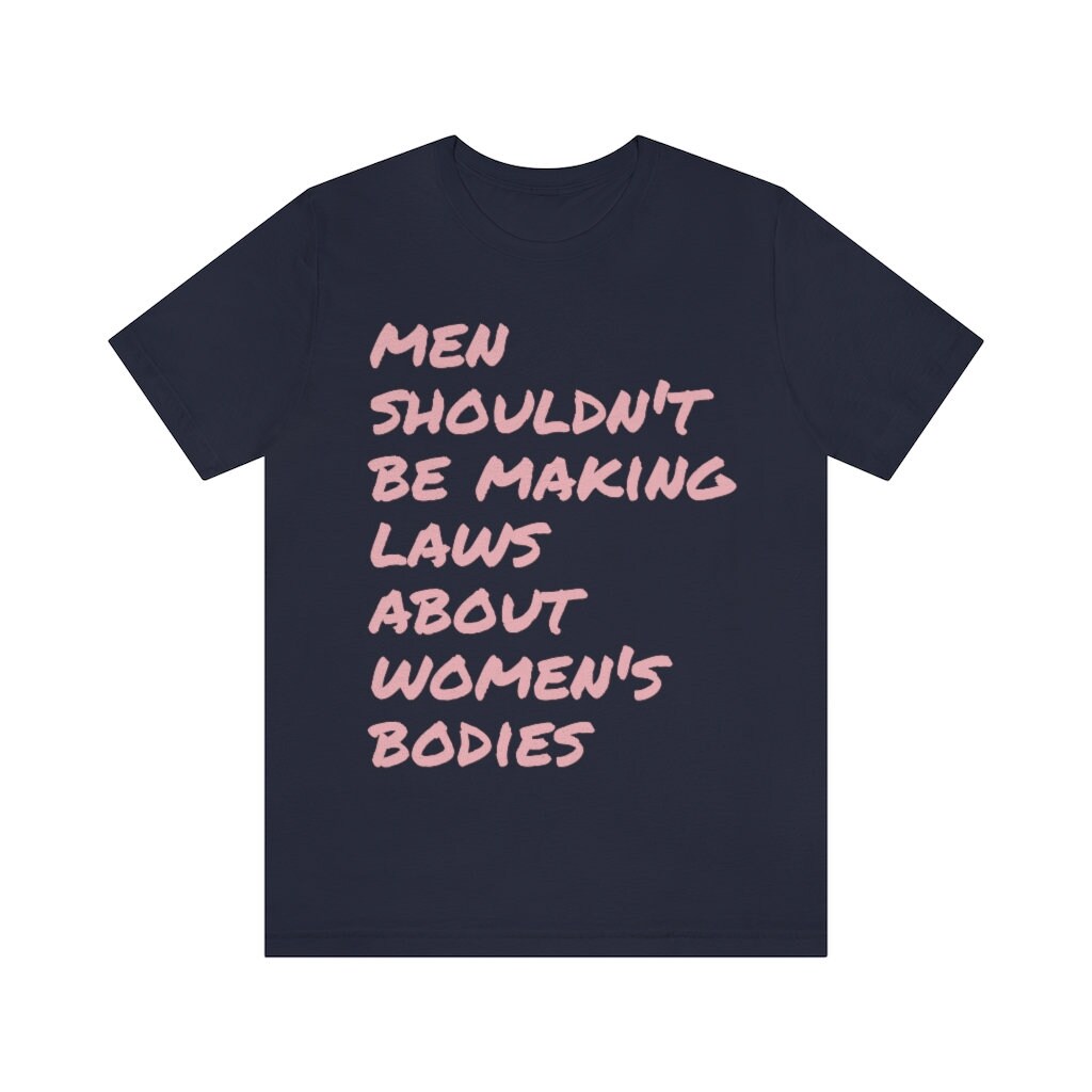 Men shouldnt be making laws about women's bodies shirt