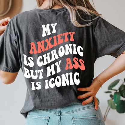 My anxiety is chronic but my ass is iconic shirt