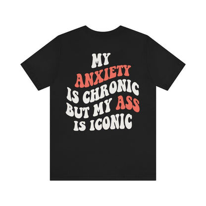 My anxiety is chronic but my ass is iconic shirt