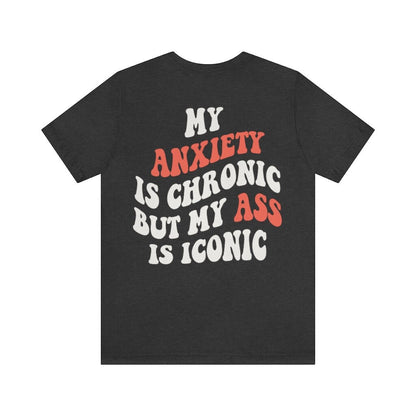 My anxiety is chronic but my ass is iconic shirt