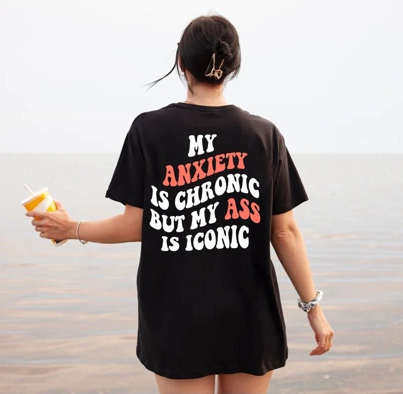 My anxiety is chronic but my ass is iconic shirt