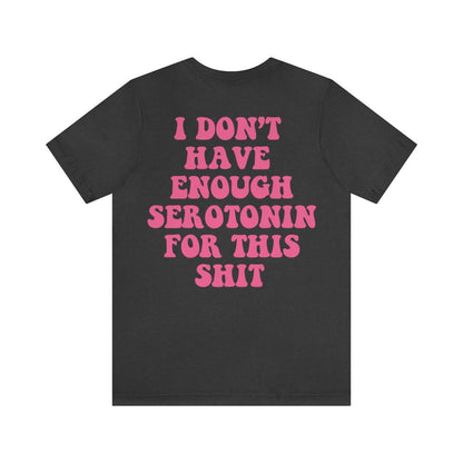 I dont have enough serotonin for shit shirt