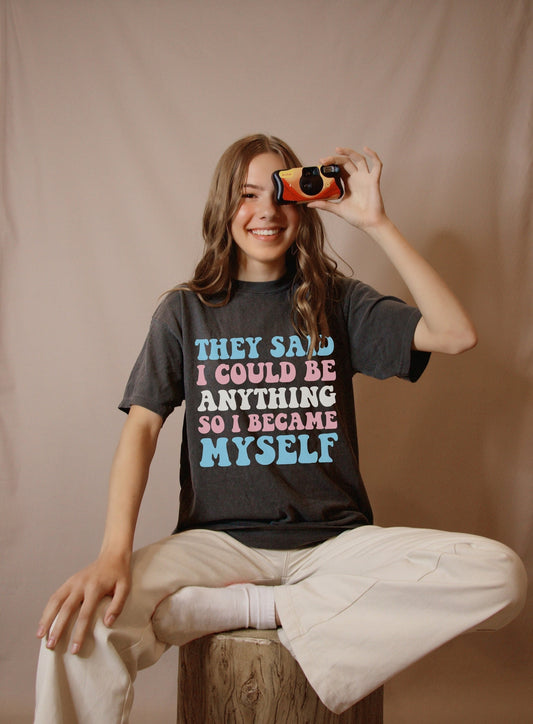 They said I could be anything so I became myself shirt