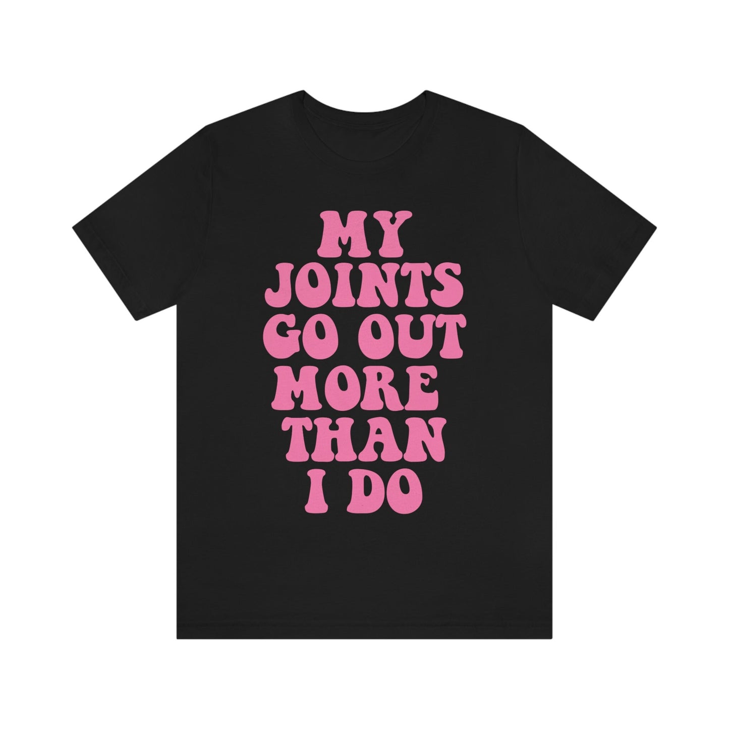 My joints go out more than i do shirt