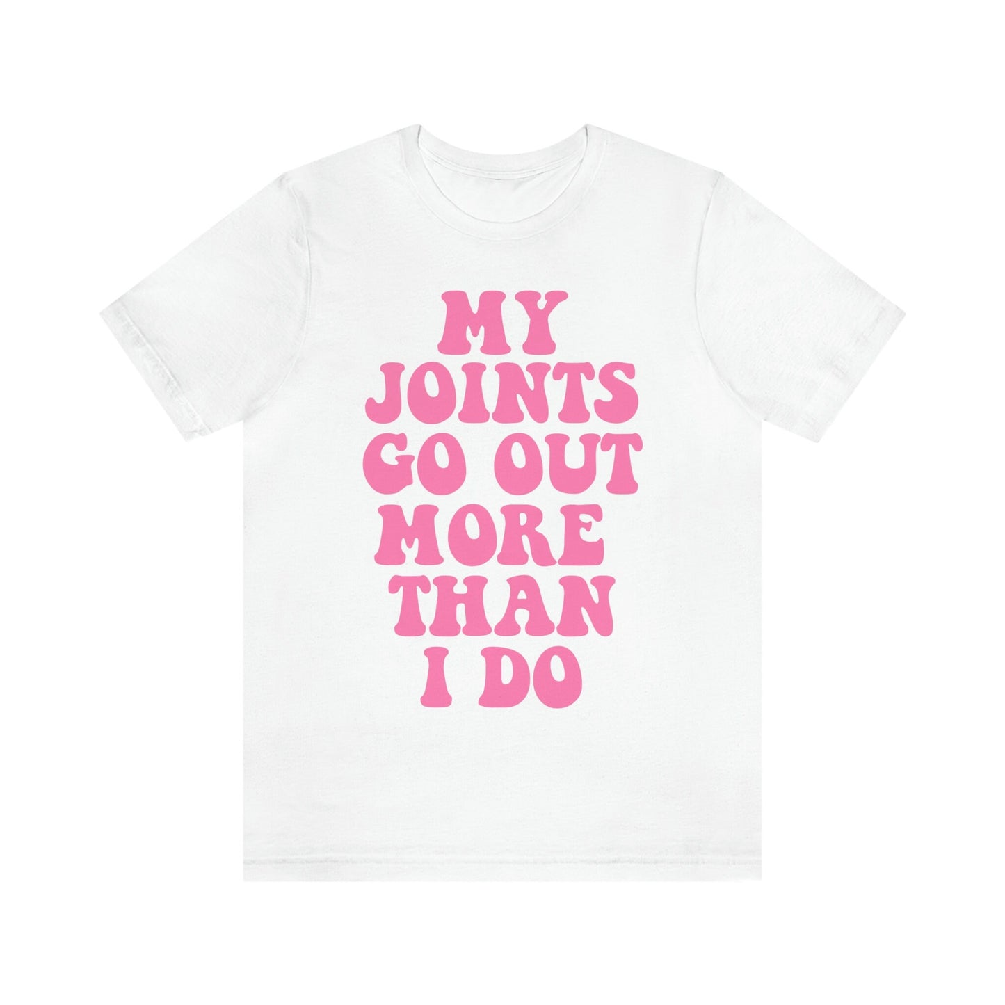 My joints go out more than i do shirt