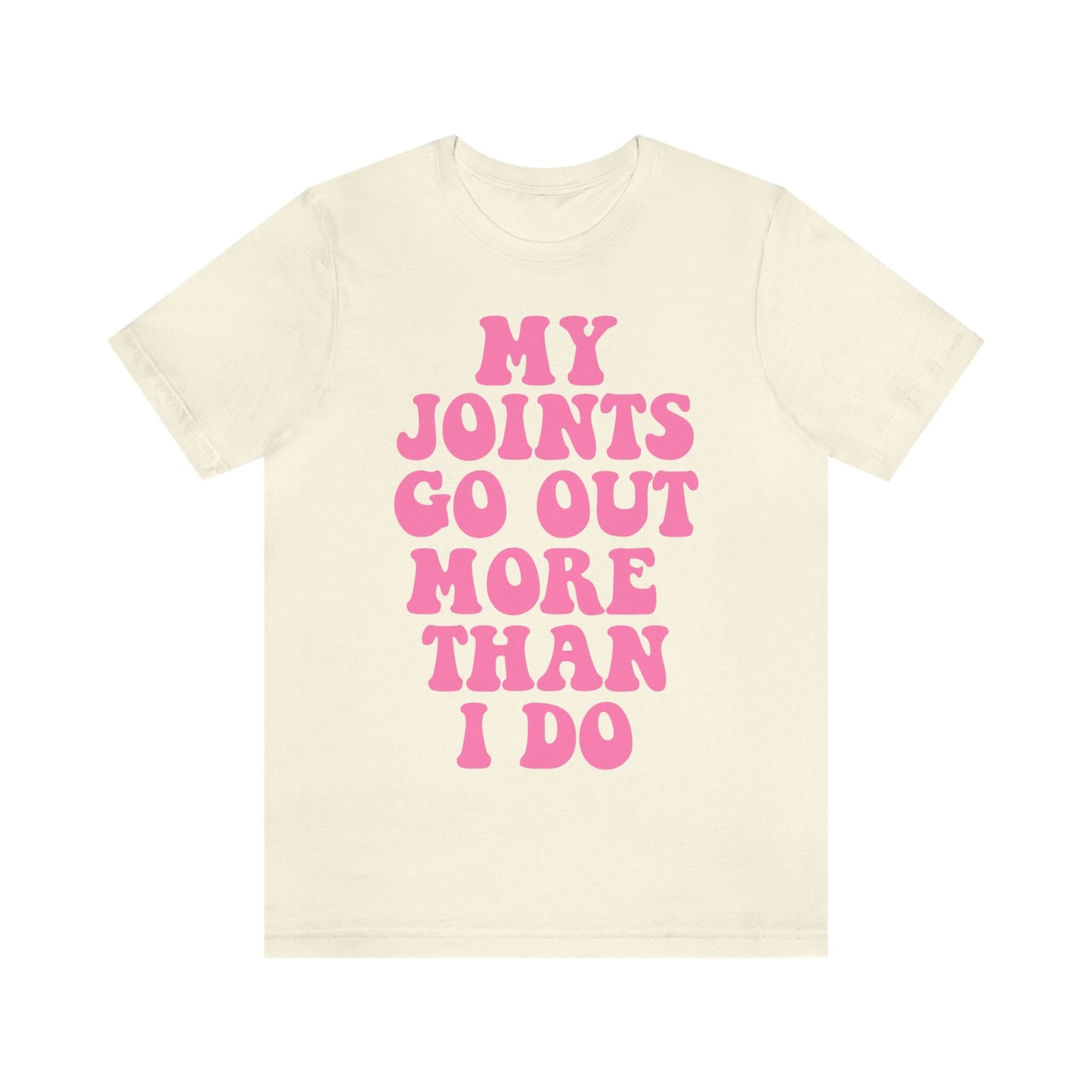 My joints go out more than i do shirt