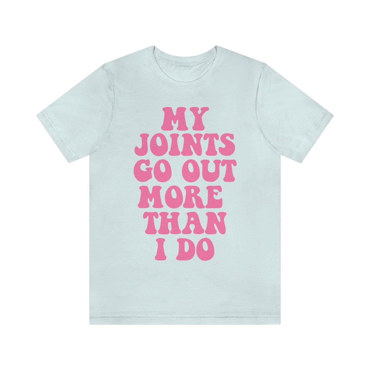 My joints go out more than i do shirt