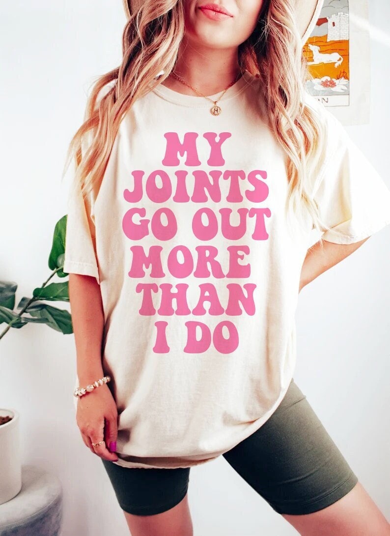 My joints go out more than i do shirt