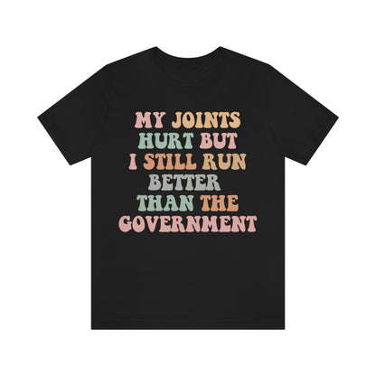 My joints hurt but i still run better than the government shirt