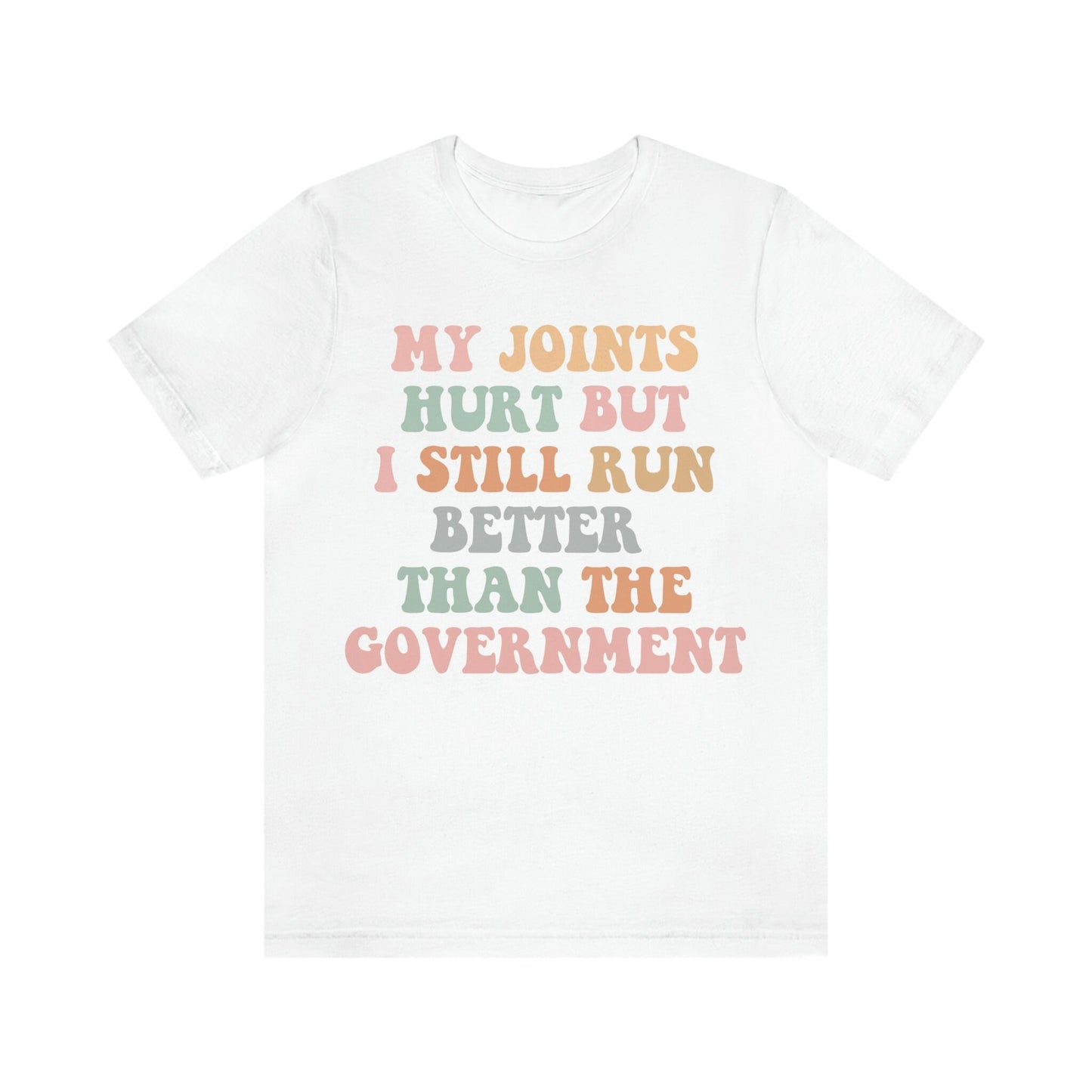 My joints hurt but i still run better than the government shirt