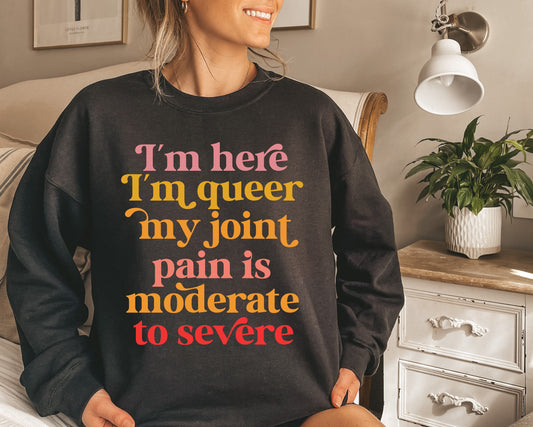 I'm here im queer my joint pain is moderate to severe sweatshirt