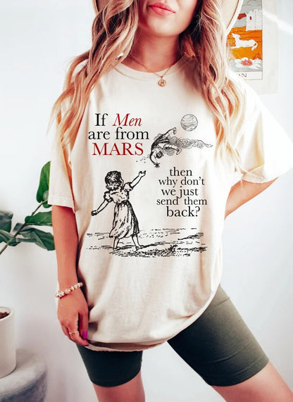 If men are from mars then why dont we just send them back shirt