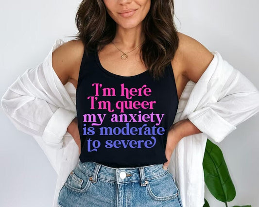 I'm here im queer my anxiety is moderate to severe tank top