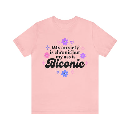My anxiety is chronic but my ass is biconic shirt