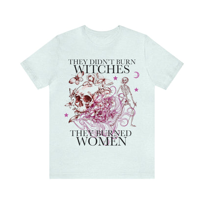 They didn't burn witches they burned women shirt