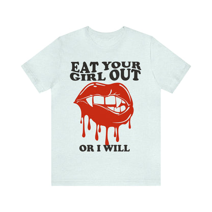 Eat your girl out or i will shirt