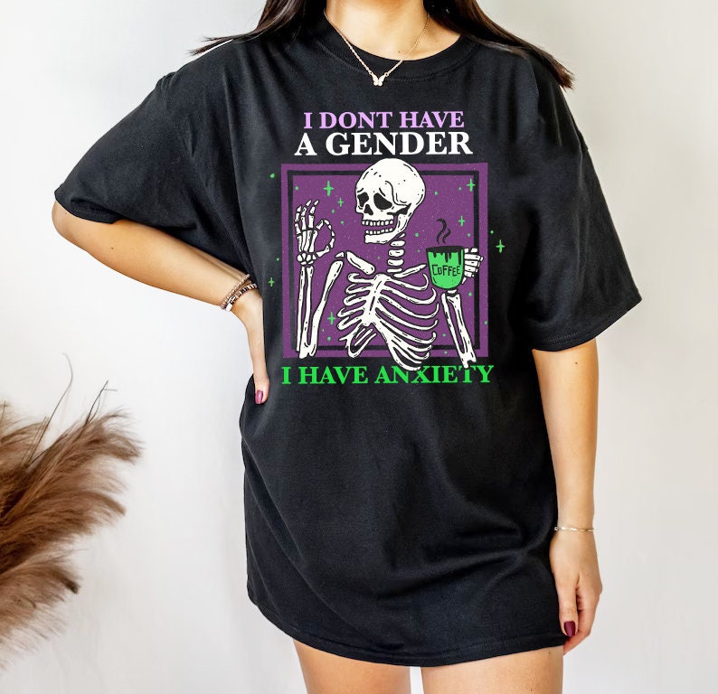 I dont have a gender i have anxiety shirt