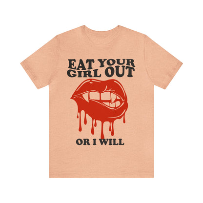 Eat your girl out or i will shirt