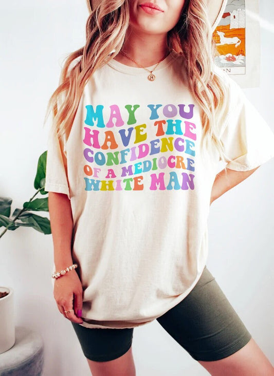 May you have the confidence of a mediocre white man shirt