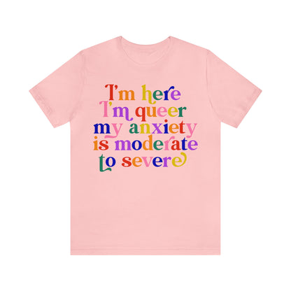 Im here i'm queer my anxiety is moderate to severe shirt