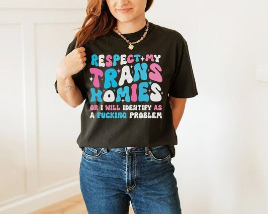 Respect my trans homies or i will identify as a problem shirt