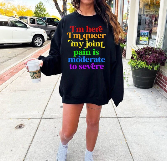 Im here im queer my joint pain is moderate to severe sweatshirt