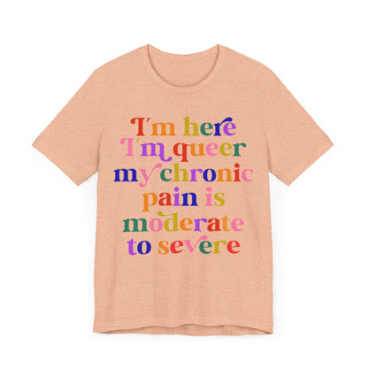 im here im queer my chronic pain is moderate to severe | cool queer shirt | disability shirt | hidden disability | disability pride | lgbtq