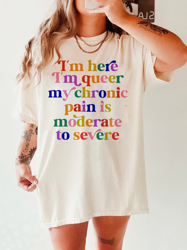 im here im queer my chronic pain is moderate to severe | cool queer shirt | disability shirt | hidden disability | disability pride | lgbtq