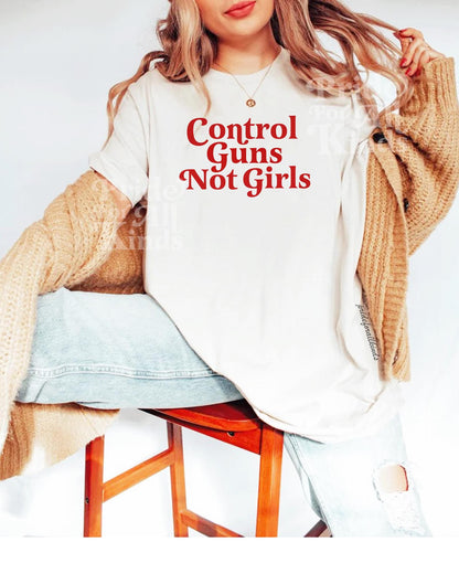 Control guns not girls | anti gun shirt | gun reform | end gun violence | thoughts and prayers policy and change | pro roe | reproductive