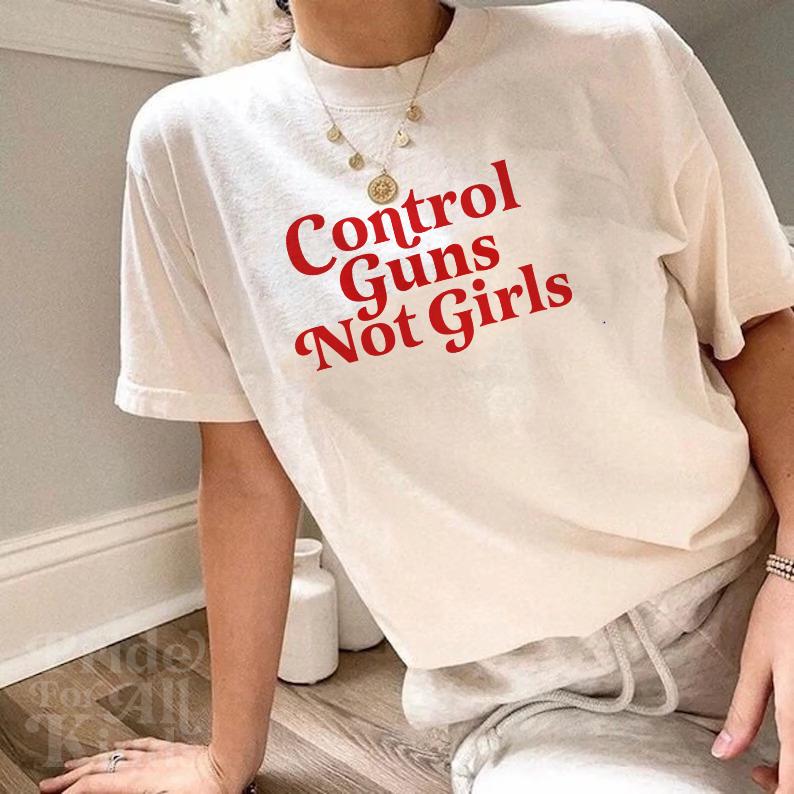 Control guns not girls | anti gun shirt | gun reform | end gun violence | thoughts and prayers policy and change | pro roe | reproductive