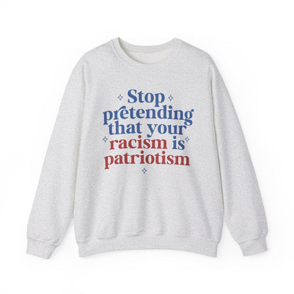Stop pretending that your racism is patriotism sweatshirt | anti racism | anti fascism | anti capitalist | liberal feminist human rights |