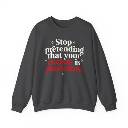 Stop pretending that your racism is patriotism sweatshirt | feminist sweater | leftist | anti fascism | anti capitalist | no one is illegal