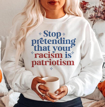 Stop pretending that your racism is patriotism sweatshirt | anti racism | anti fascism | anti capitalist | liberal feminist human rights |