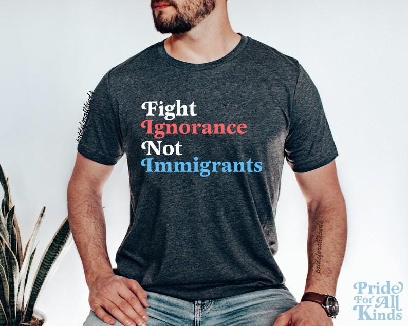 Fight ignorance not immigrants | anti racism | pro immigrants | liberal feminist human rights | history teacher | social justice shirt |