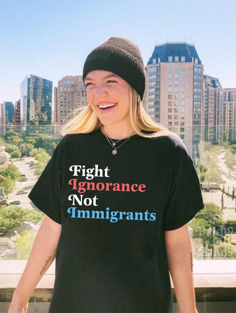 Fight ignorance not immigrants | anti racism | pro immigrants | liberal feminist human rights | history teacher | social justice shirt |