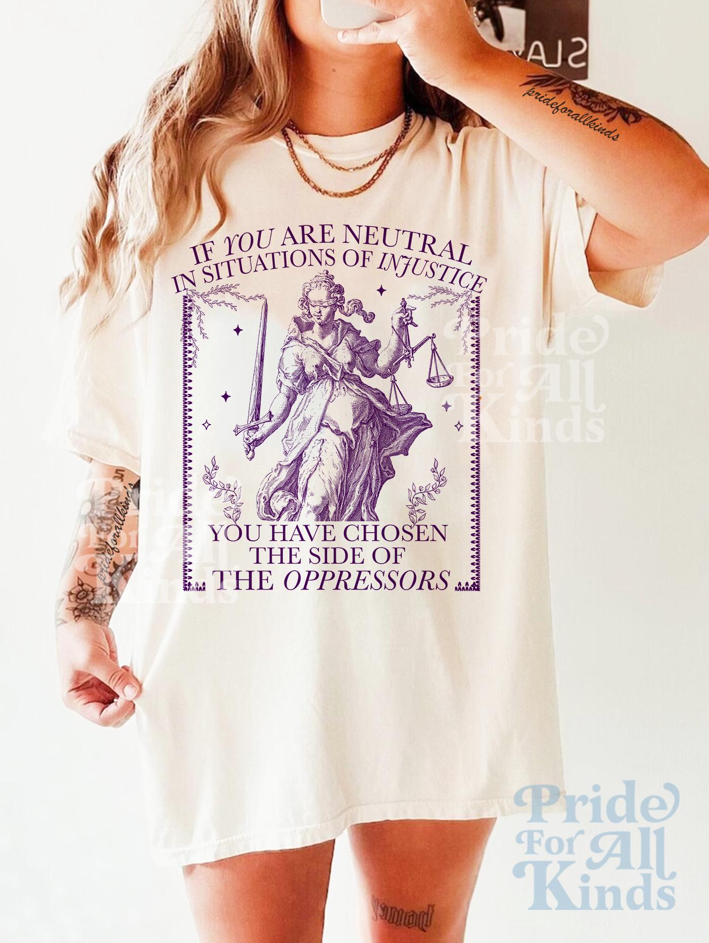 If you are neutral in situations of injustice shirt | feminist sweatshirt | resist tshirt | fight fascism | people over profit | liberal