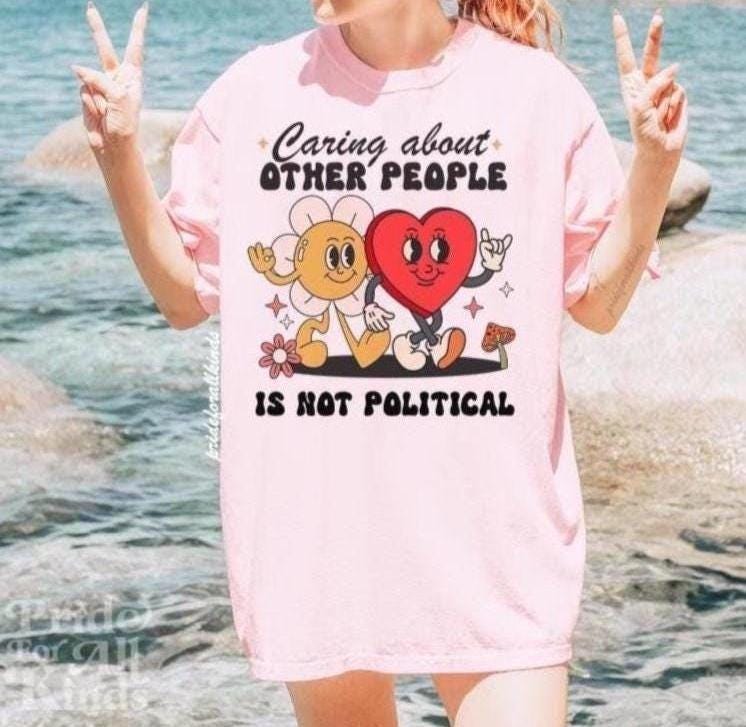 Caring about other people is not political | comfort colors | liberal feminist human rights | social justice | resist tshir | fight fascism