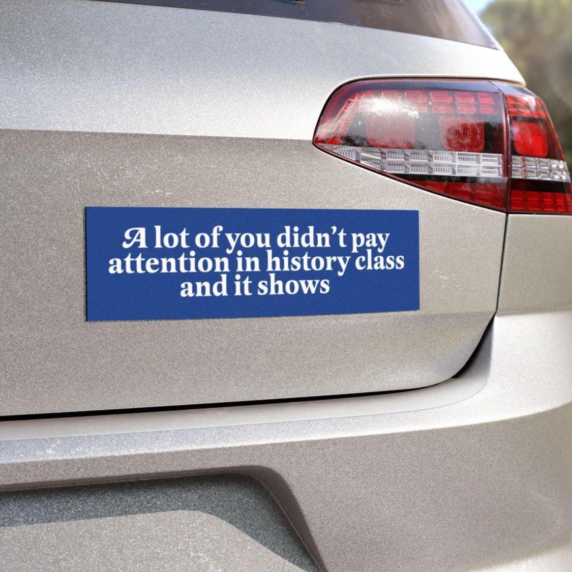A lot of you didn't pay attention in history class and it shows car magnet or bumper sticker | political car magnet | car magnet liberal